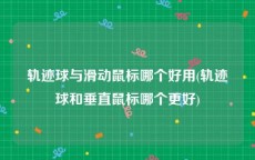 轨迹球与滑动鼠标哪个好用(轨迹球和垂直鼠标哪个更好)