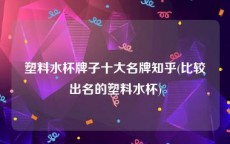 塑料水杯牌子十大名牌知乎(比较出名的塑料水杯)