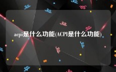 acpi是什么功能(ACPI是什么功能)
