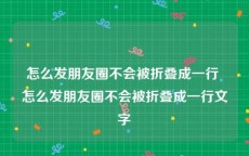 怎么发朋友圈不会被折叠成一行 怎么发朋友圈不会被折叠成一行文字