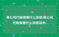 帮公司代账需要什么资格(帮公司代账需要什么资格证书)