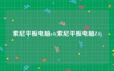 索尼平板电脑z4(索尼平板电脑Z4)