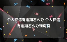 个人征信有逾期怎么办 个人征信有逾期怎么办理房贷