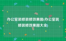 办公室装修装修效果图(办公室装修装修效果图大全)