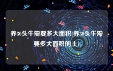 养30头牛需要多大面积(养30头牛需要多大面积的土)