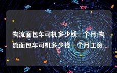 物流面包车司机多少钱一个月(物流面包车司机多少钱一个月工资)