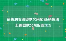 销售朋友圈幽默文案配图(销售朋友圈幽默文案配图2022)