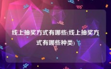 线上抽奖方式有哪些(线上抽奖方式有哪些种类)
