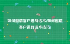 如何邀请客户进群话术(如何邀请客户进群话术技巧)