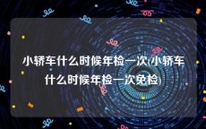 小轿车什么时候年检一次(小轿车什么时候年检一次免检)