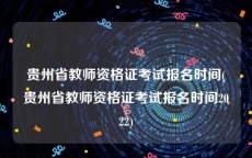 贵州省教师资格证考试报名时间(贵州省教师资格证考试报名时间2022)