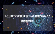 3n还原仪强制换仓(3n还原仪清洗仓需要换吗)