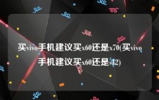 买vivo手机建议买x60还是x70(买vivo手机建议买x60还是s12)