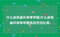 什么床垫最环保零甲醛(什么床垫最环保零甲醛而且性价比高)