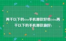 两千以下的vivo手机哪款好些(vivo两千以下的手机哪款最好)