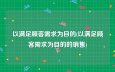 以满足顾客需求为目的(以满足顾客需求为目的的销售)