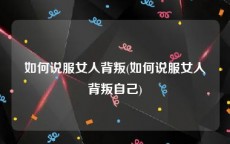 如何说服女人背叛(如何说服女人背叛自己)