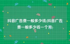 抖音广告费一般多少钱(抖音广告费一般多少钱一个月)