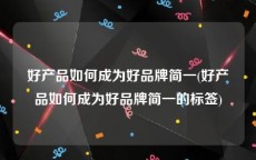 好产品如何成为好品牌简一(好产品如何成为好品牌简一的标签)