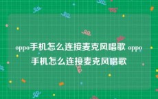 oppo手机怎么连接麦克风唱歌 oppo手机怎么连接麦克风唱歌