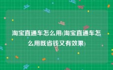 淘宝直通车怎么用(淘宝直通车怎么用既省钱又有效果)