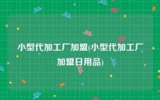 小型代加工厂加盟(小型代加工厂加盟日用品)