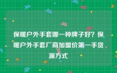 保暖户外手套哪一种牌子好？保暖户外手套厂商加盟价第一手货源方式