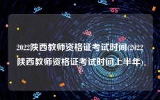 2022陕西教师资格证考试时间(2022陕西教师资格证考试时间上半年)