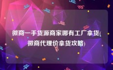 微商一手货源商家哪有工厂拿货(微商代理价拿货攻略)