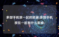 多部手机放一起的危害(多部手机放在一起有什么影响)