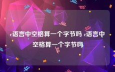 c语言中空格算一个字节吗 c语言中空格算一个字节吗