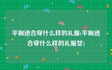 平胸适合穿什么样的礼服(平胸适合穿什么样的礼服女)