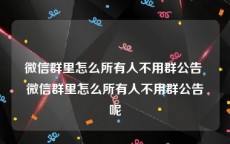 微信群里怎么所有人不用群公告 微信群里怎么所有人不用群公告呢