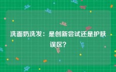 洗面奶洗发：是创新尝试还是护肤误区？