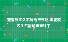 蒸蛋放多久不能给宝宝吃(蒸蛋放多久不能给宝宝吃了)