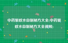 中药驱蚊水自制秘方大全(中药驱蚊水自制秘方大全视频)