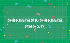 纯棉衣服越洗越长(纯棉衣服越洗越长怎么办)