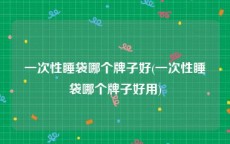 一次性睡袋哪个牌子好(一次性睡袋哪个牌子好用)