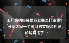 工厂直销服装批发女装怎样拿货？分享大家一个漯河男女服装代理价购货法子