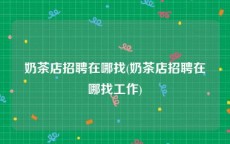 奶茶店招聘在哪找(奶茶店招聘在哪找工作)