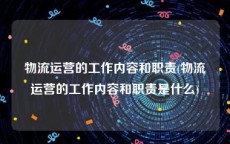 物流运营的工作内容和职责(物流运营的工作内容和职责是什么)