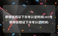 教师资格证下半年认定时间(2022年教师资格证下半年认定时间)
