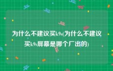为什么不建议买k9s(为什么不建议买k9s屏幕是哪个厂出的)