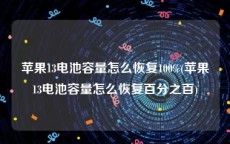 苹果13电池容量怎么恢复100%(苹果13电池容量怎么恢复百分之百)