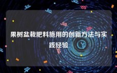 果树盆栽肥料施用的创新方法与实践经验