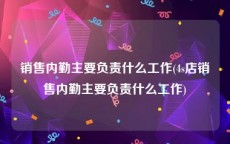 销售内勤主要负责什么工作(4s店销售内勤主要负责什么工作)