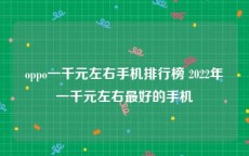 oppo一千元左右手机排行榜 2022年一千元左右最好的手机