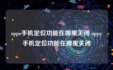 oppo手机定位功能在哪里关闭 oppo手机定位功能在哪里关闭