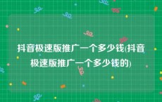 抖音极速版推广一个多少钱(抖音极速版推广一个多少钱的)