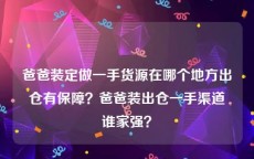 爸爸装定做一手货源在哪个地方出仓有保障？爸爸装出仓一手渠道谁家强？